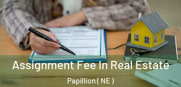  Assignment Fee In Real Estate Papillion ( NE )