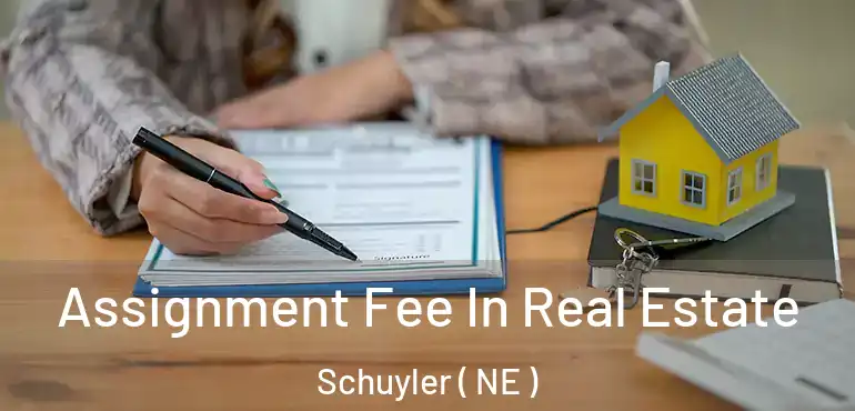  Assignment Fee In Real Estate Schuyler ( NE )