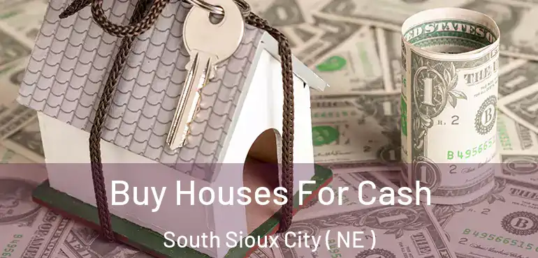  Buy Houses For Cash South Sioux City ( NE )