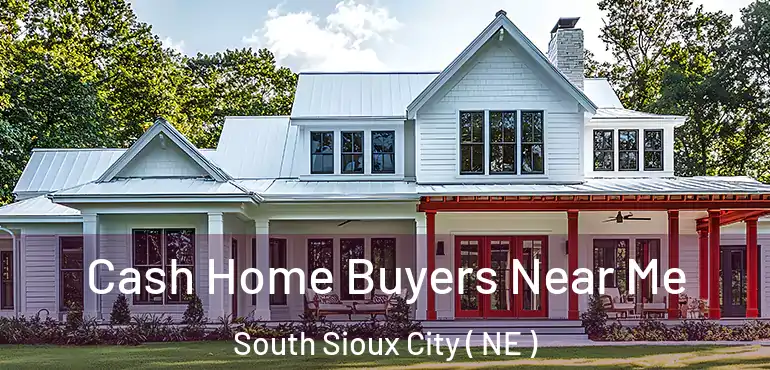  Cash Home Buyers Near Me South Sioux City ( NE )