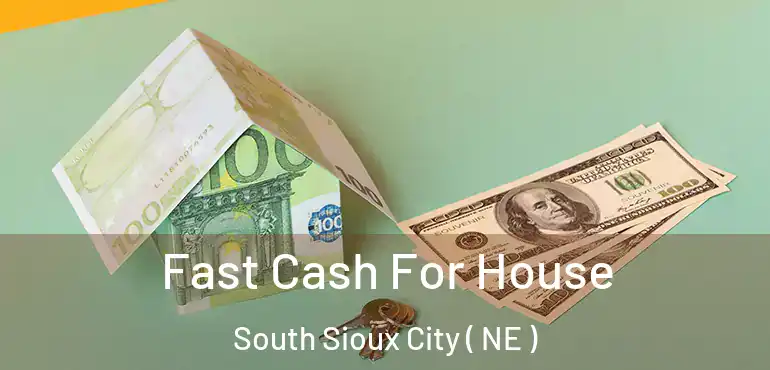  Fast Cash For House South Sioux City ( NE )