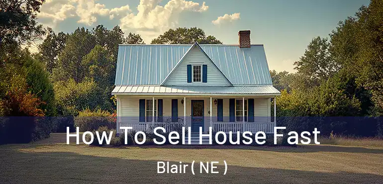  How To Sell House Fast Blair ( NE )