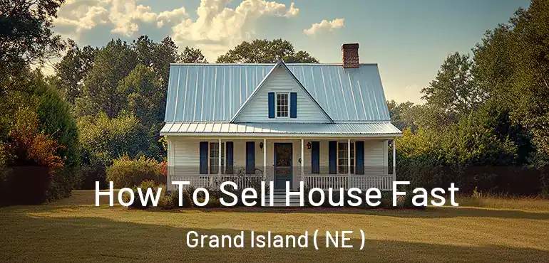  How To Sell House Fast Grand Island ( NE )