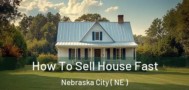  How To Sell House Fast Nebraska City ( NE )
