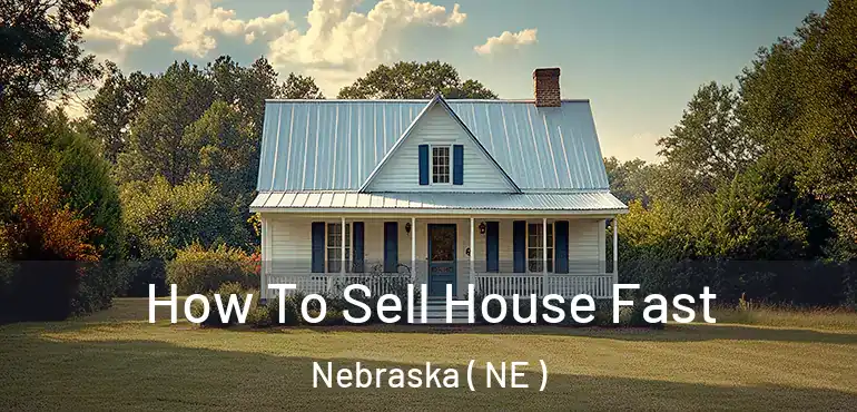  How To Sell House Fast Nebraska ( NE )