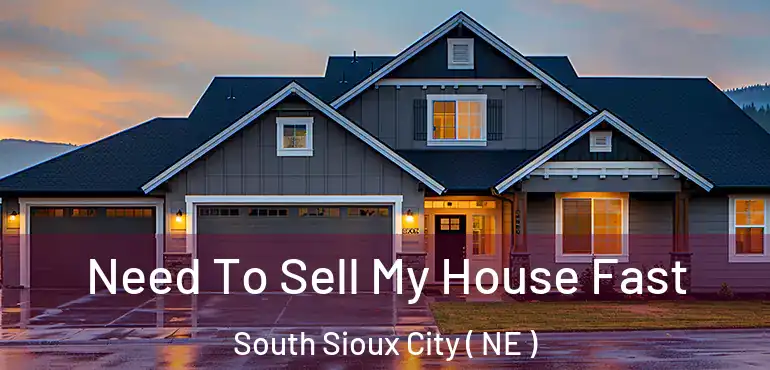  Need To Sell My House Fast South Sioux City ( NE )