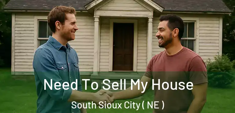  Need To Sell My House South Sioux City ( NE )