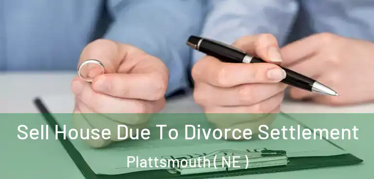  Sell House Due To Divorce Settlement Plattsmouth ( NE )