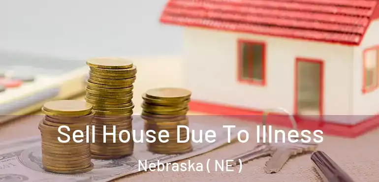  Sell House Due To Illness Nebraska ( NE )