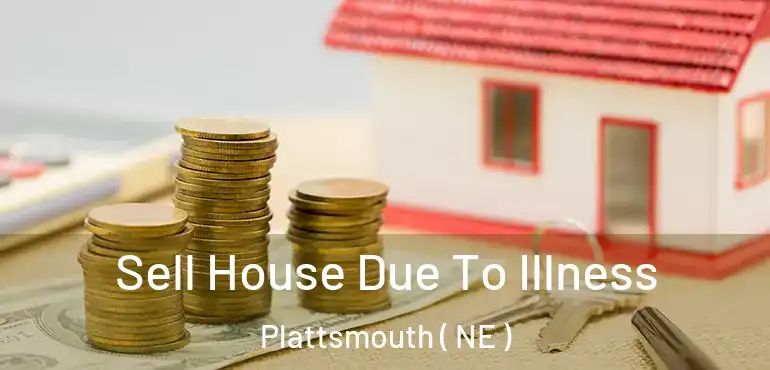  Sell House Due To Illness Plattsmouth ( NE )