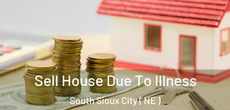  Sell House Due To Illness South Sioux City ( NE )