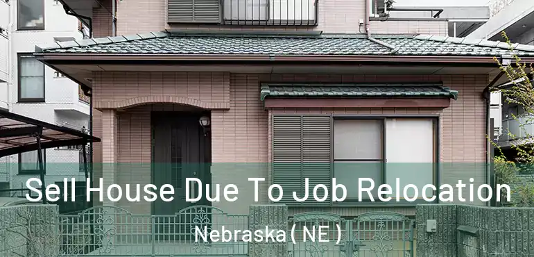  Sell House Due To Job Relocation Nebraska ( NE )