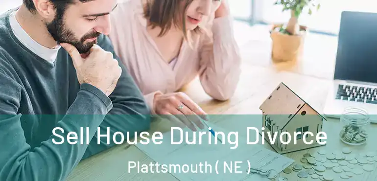  Sell House During Divorce Plattsmouth ( NE )