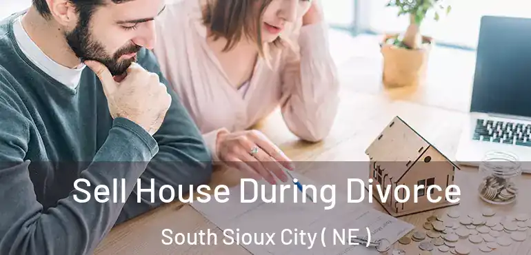  Sell House During Divorce South Sioux City ( NE )