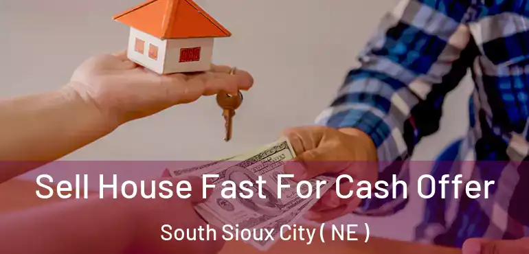  Sell House Fast For Cash Offer South Sioux City ( NE )