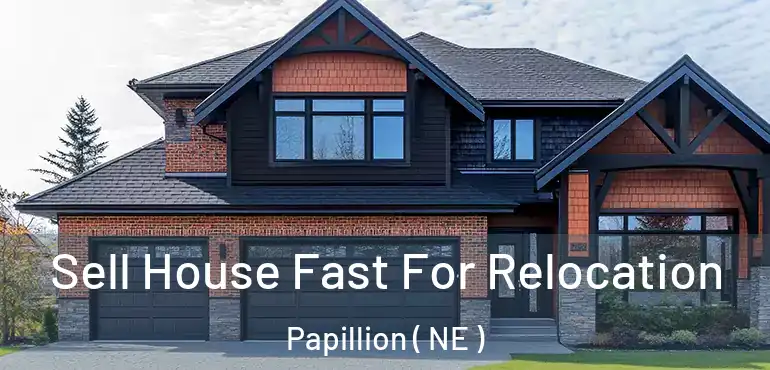  Sell House Fast For Relocation Papillion ( NE )