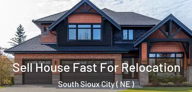  Sell House Fast For Relocation South Sioux City ( NE )