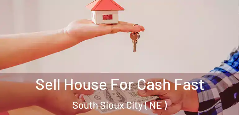  Sell House For Cash Fast South Sioux City ( NE )