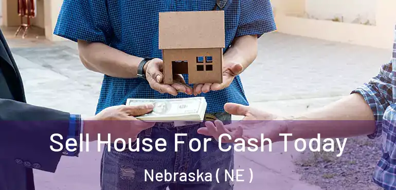  Sell House For Cash Today Nebraska ( NE )
