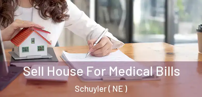  Sell House For Medical Bills Schuyler ( NE )
