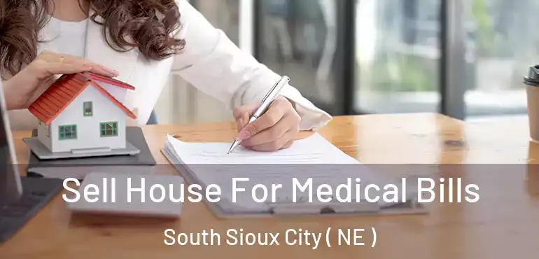  Sell House For Medical Bills South Sioux City ( NE )