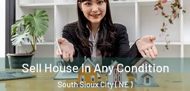  Sell House In Any Condition South Sioux City ( NE )