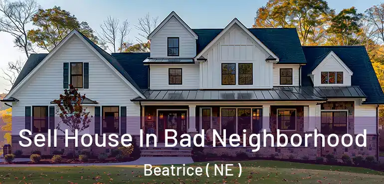  Sell House In Bad Neighborhood Beatrice ( NE )