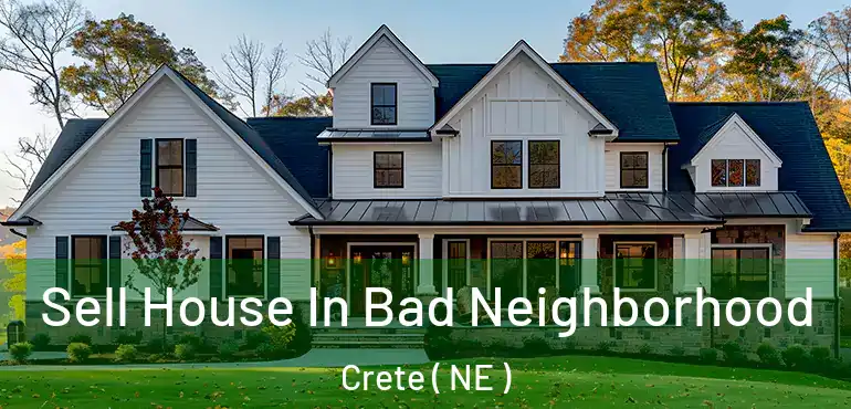  Sell House In Bad Neighborhood Crete ( NE )