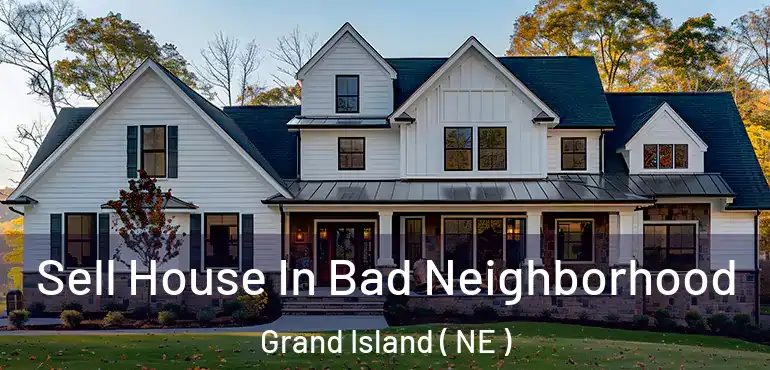  Sell House In Bad Neighborhood Grand Island ( NE )