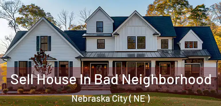  Sell House In Bad Neighborhood Nebraska City ( NE )
