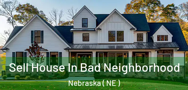  Sell House In Bad Neighborhood Nebraska ( NE )