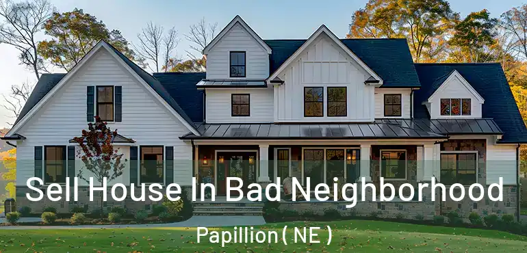  Sell House In Bad Neighborhood Papillion ( NE )
