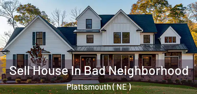  Sell House In Bad Neighborhood Plattsmouth ( NE )