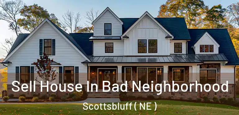  Sell House In Bad Neighborhood Scottsbluff ( NE )