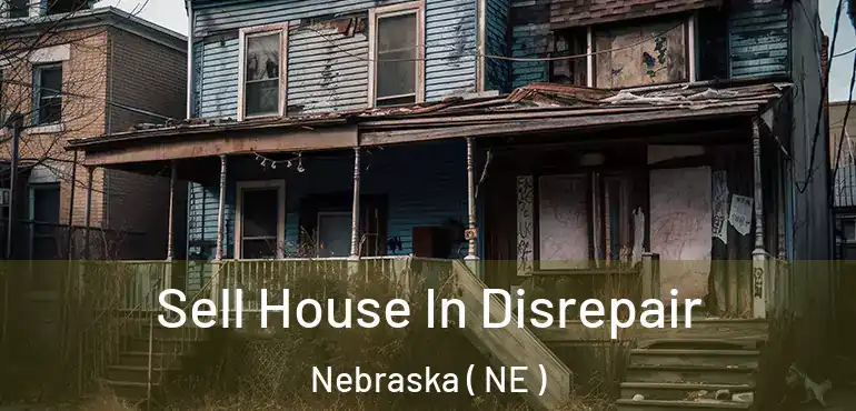  Sell House In Disrepair Nebraska ( NE )