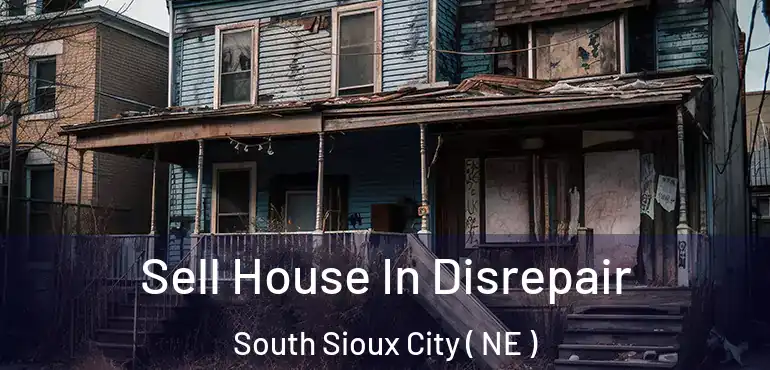  Sell House In Disrepair South Sioux City ( NE )
