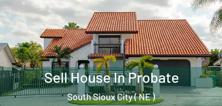  Sell House In Probate South Sioux City ( NE )