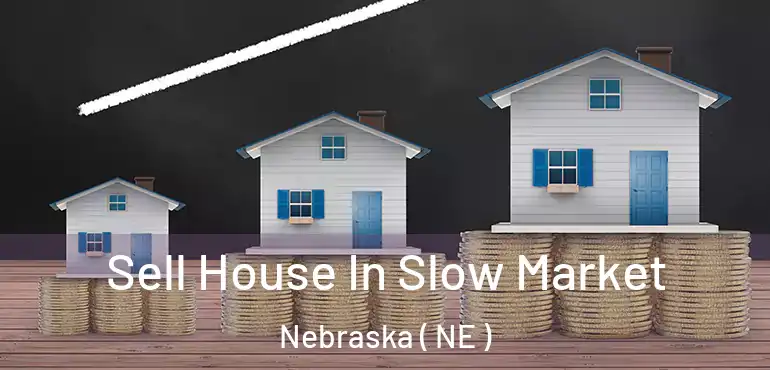  Sell House In Slow Market Nebraska ( NE )