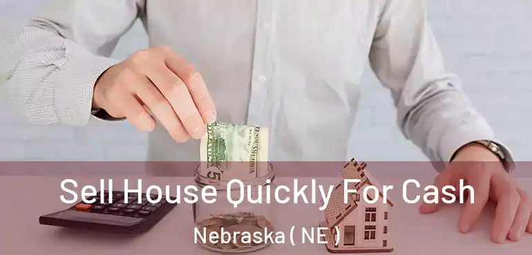  Sell House Quickly For Cash Nebraska ( NE )