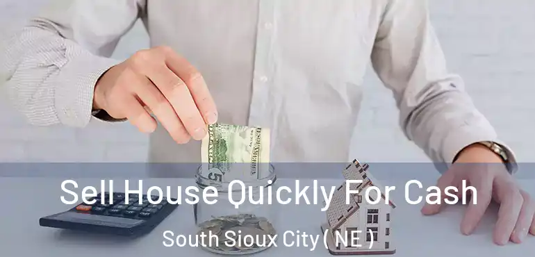 Sell House Quickly For Cash South Sioux City ( NE )
