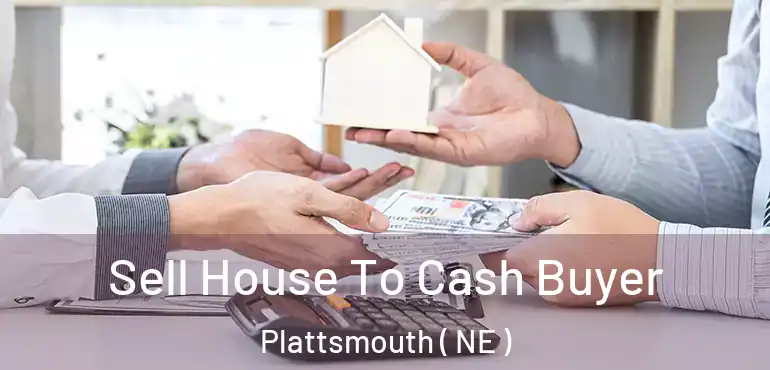  Sell House To Cash Buyer Plattsmouth ( NE )