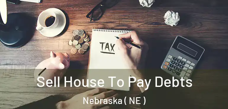  Sell House To Pay Debts Nebraska ( NE )