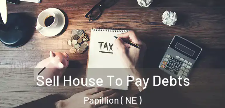 Sell House To Pay Debts Papillion ( NE )