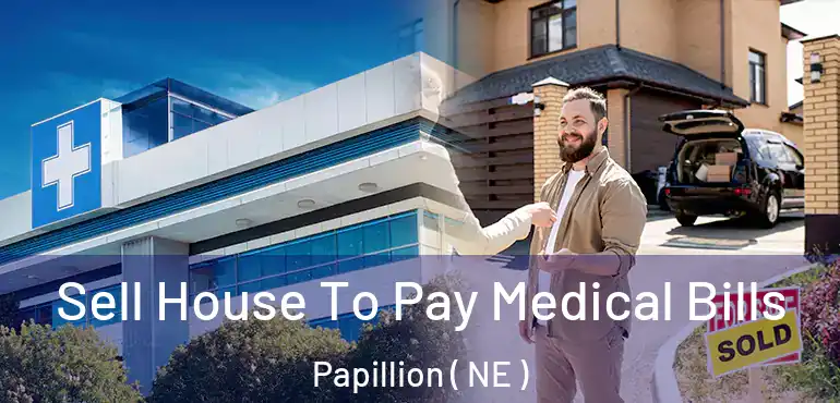  Sell House To Pay Medical Bills Papillion ( NE )