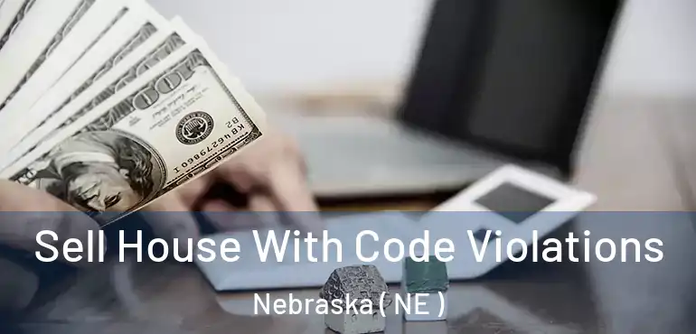  Sell House With Code Violations Nebraska ( NE )