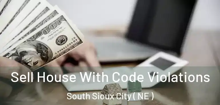  Sell House With Code Violations South Sioux City ( NE )