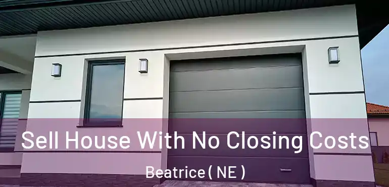  Sell House With No Closing Costs Beatrice ( NE )