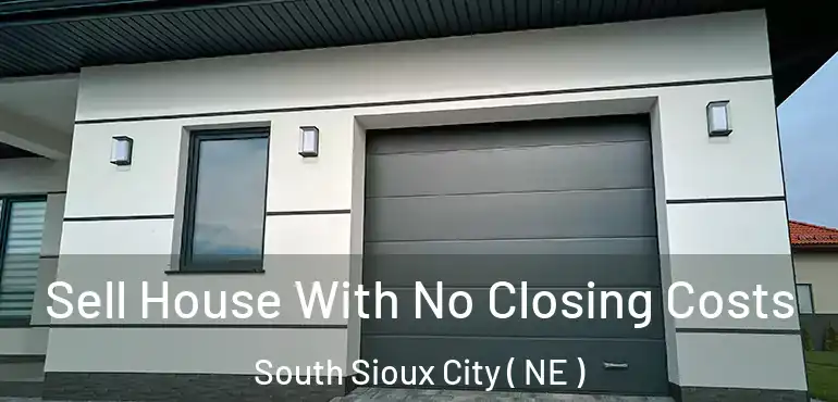  Sell House With No Closing Costs South Sioux City ( NE )