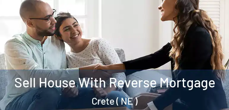  Sell House With Reverse Mortgage Crete ( NE )