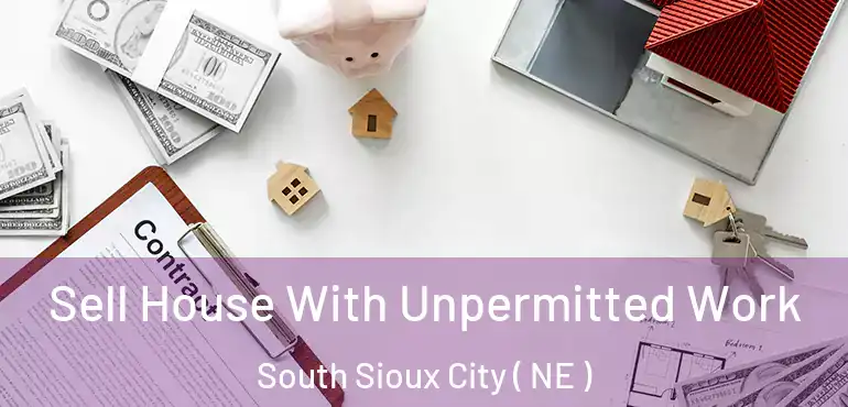  Sell House With Unpermitted Work South Sioux City ( NE )
